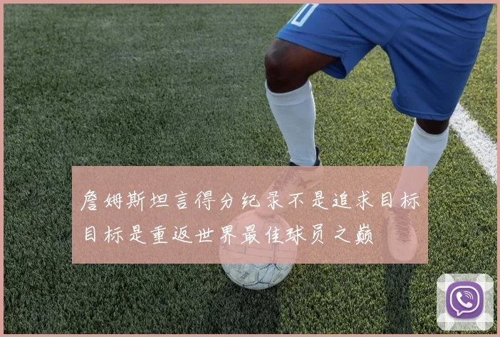 詹姆斯坦言得分纪录不是追求目标目标是重返世界最佳球员之巅