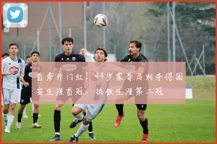 首秀开门红！44岁蒙哥马利夺得国安生涯首冠，执教生涯第二冠