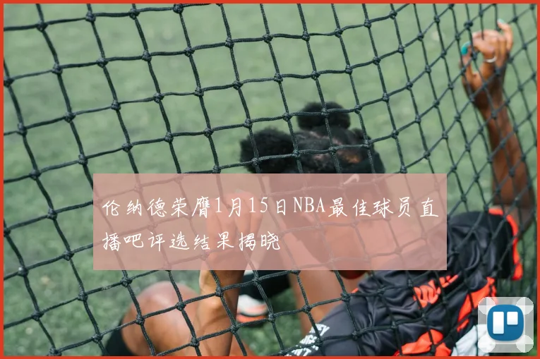 伦纳德荣膺1月15日NBA最佳球员直播吧评选结果揭晓