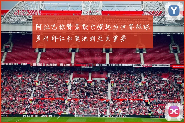 阿拉巴称赞莱默尔崛起为世界级球员对拜仁和奥地利至关重要