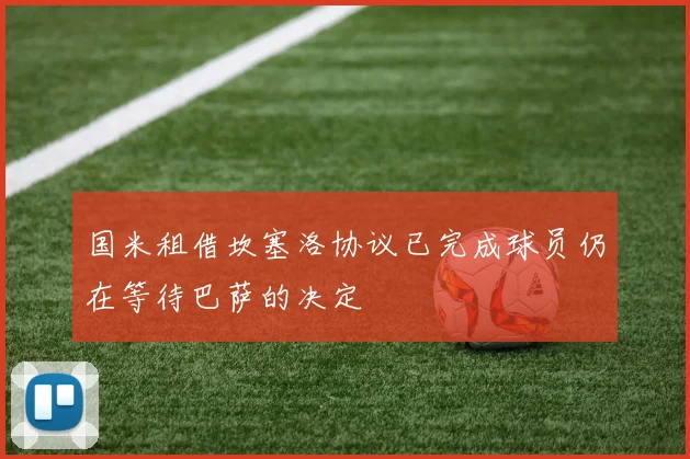 国米租借坎塞洛协议已完成球员仍在等待巴萨的决定