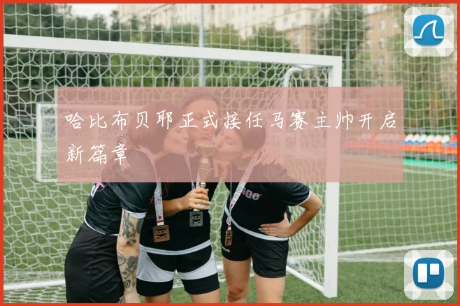 哈比布贝耶正式接任马赛主帅开启新篇章