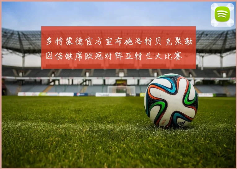 多特蒙德官方宣布施洛特贝克聚勒因伤缺席欧冠对阵亚特兰大比赛