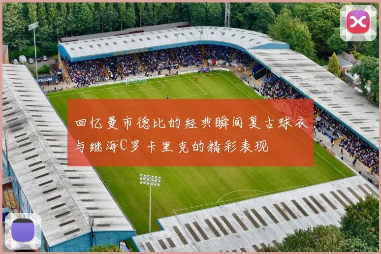 回忆曼市德比的经典瞬间复古球衣与继海C罗卡里克的精彩表现