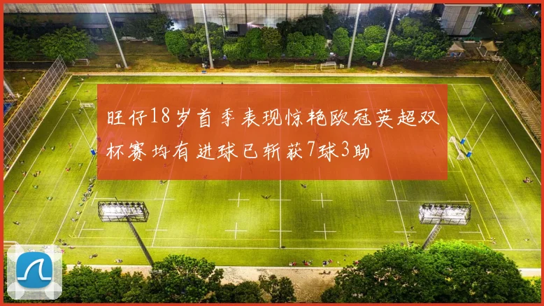 旺仔18岁首季表现惊艳欧冠英超双杯赛均有进球已斩获7球3助