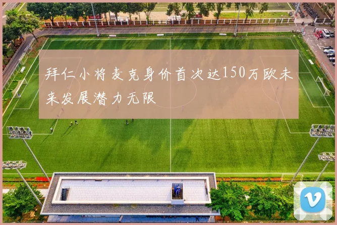 拜仁小将麦克身价首次达150万欧未来发展潜力无限