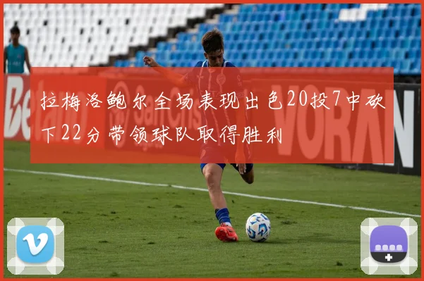 拉梅洛鲍尔全场表现出色20投7中砍下22分带领球队取得胜利